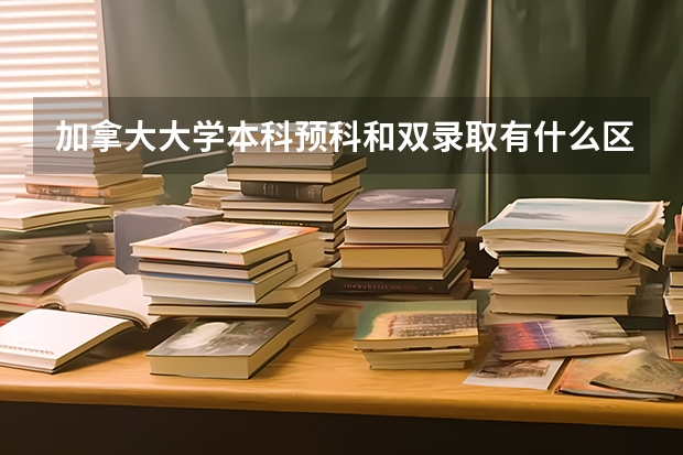 加拿大大学本科预科和双录取有什么区别？