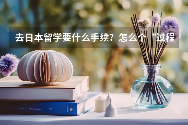 去日本留学要什么手续？怎么个“过程”？