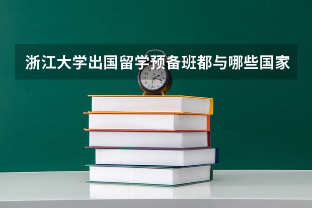 浙江大学出国留学预备班都与哪些国家合作呢？实力怎么样？