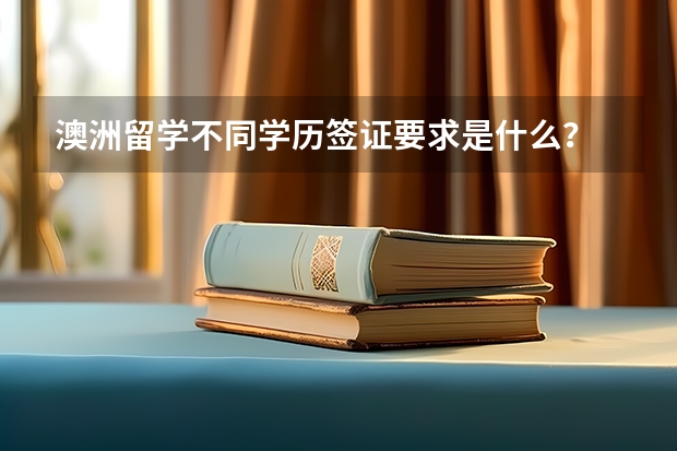 澳洲留学不同学历签证要求是什么？