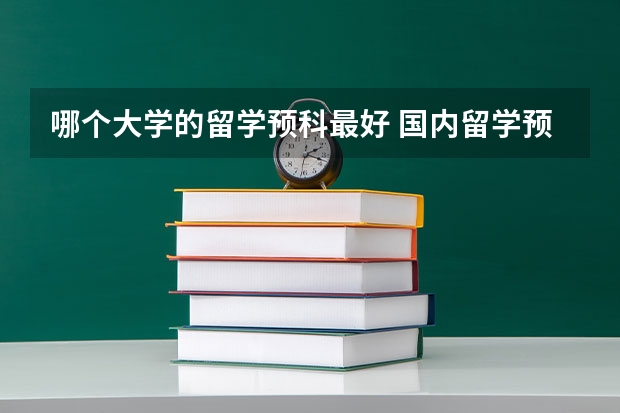 哪个大学的留学预科最好 国内留学预科院校推荐