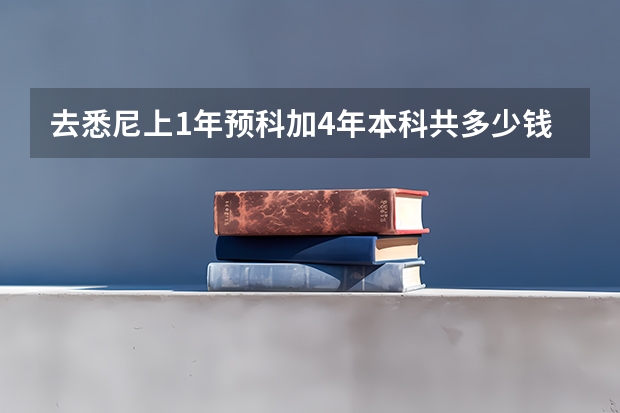 去悉尼上1年预科加4年本科共多少钱?(专业是传媒方向) 一年多少钱?(包括学费、食宿) 人民币对澳元未来汇...