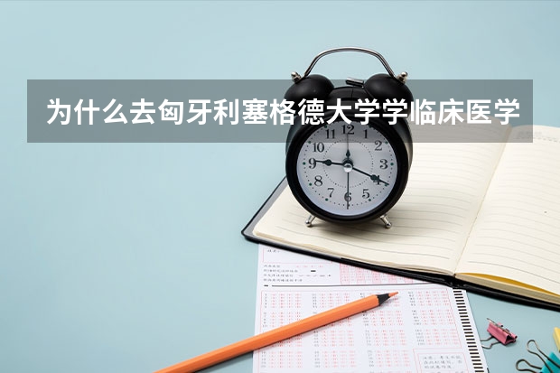 为什么去匈牙利塞格德大学学临床医学的留学生少