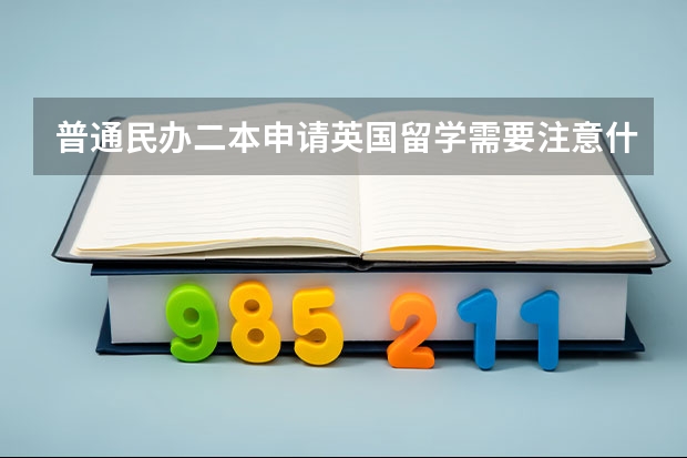 普通民办二本申请英国留学需要注意什么？