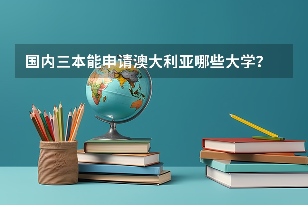 国内三本能申请澳大利亚哪些大学？