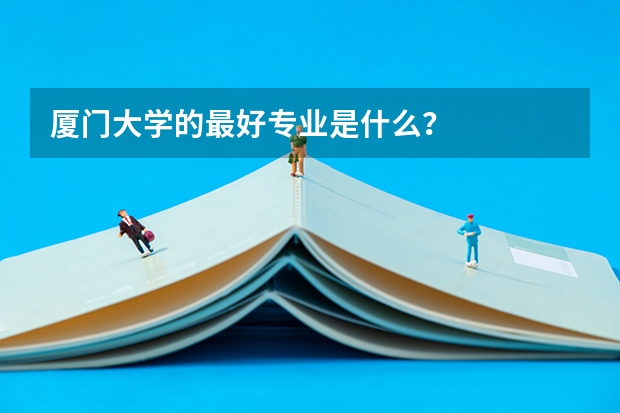 厦门大学的最好专业是什么？