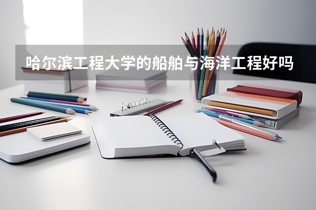 哈尔滨工程大学的船舶与海洋工程好吗？就业待遇如何啊