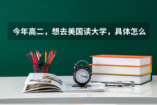 今年高二，想去美国读大学，具体怎么申请呢？还有，听说要考语言考试是么？雅思、托福我都没学过，考哪个呢？最好简单点的