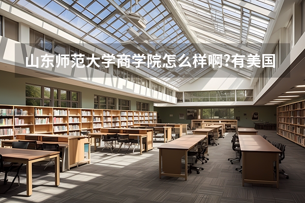 山东师范大学商学院怎么样啊?有美国1+3国际本科吗?