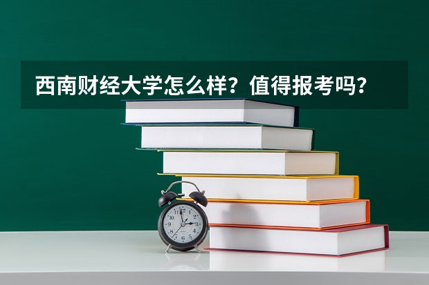 西南财经大学怎么样？值得报考吗？