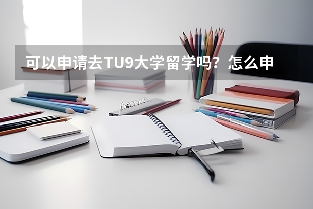 可以申请去TU9大学留学吗？怎么申请？