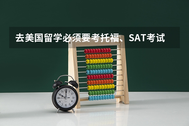 去美国留学必须要考托福、SAT考试吗？