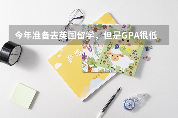 今年准备去英国留学，但是GPA很低怎么办？硕士预科好申请吗？