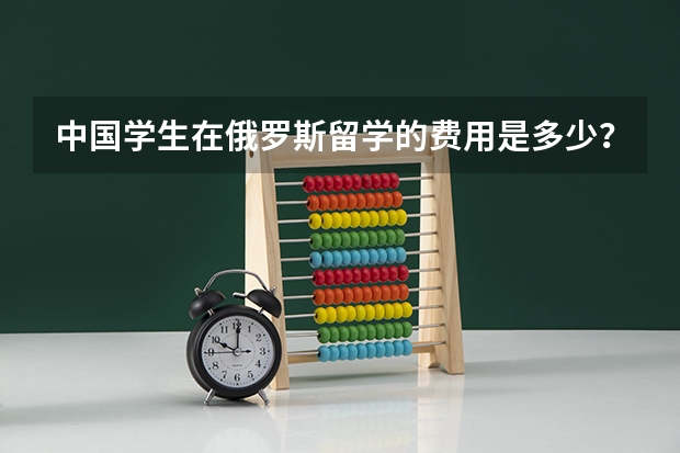 中国学生在俄罗斯留学的费用是多少？