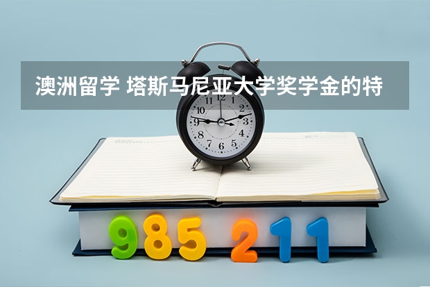 澳洲留学 塔斯马尼亚大学奖学金的特点有哪些？