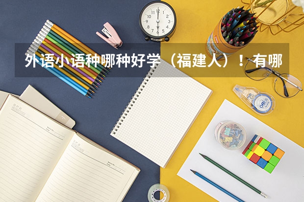 外语小语种哪种好学（福建人）！有哪些一本的大学？过来人进~~