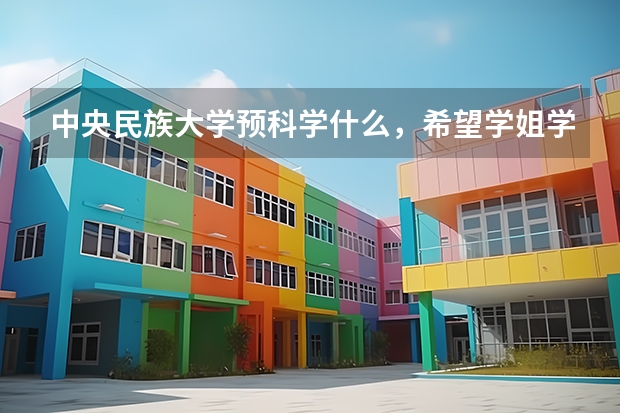 中央民族大学预科学什么，希望学姐学哥回答