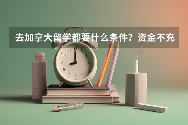 去加拿大留学都要什么条件？资金不充足怎么办？