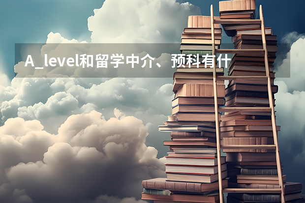 A_level和留学中介、预科有什么区别？