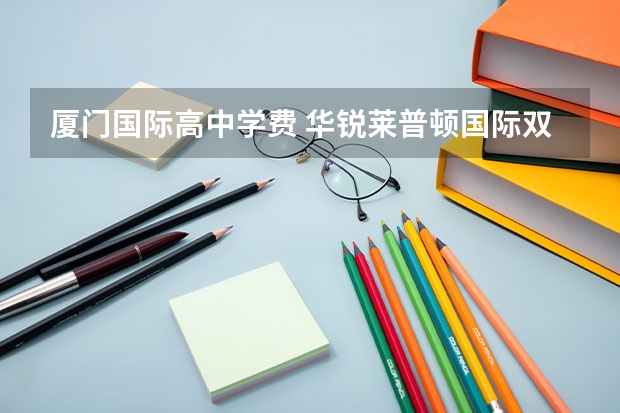 厦门国际高中学费 华锐莱普顿国际双语学校厦门学费