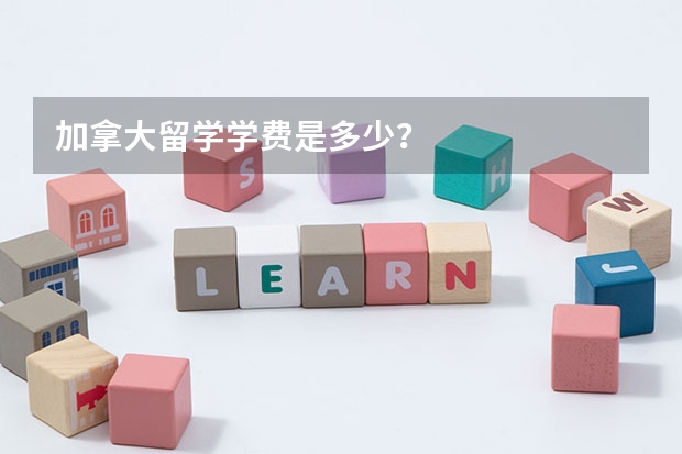 加拿大留学学费是多少？