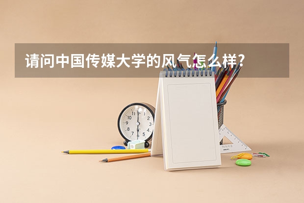 请问中国传媒大学的风气怎么样?