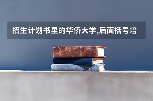 招生计划书里的华侨大学,后面括号培养地,厦门市是什么意思