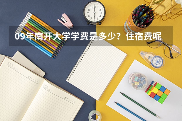 09年南开大学学费是多少？住宿费呢？