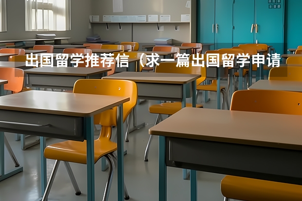 出国留学推荐信（求一篇出国留学申请自我介绍与学校推荐信）