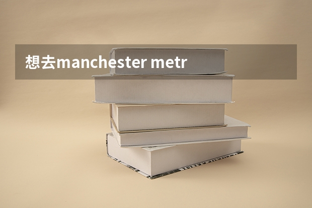 想去manchester metropolitan曼彻斯特城市大学留学的条件是什么呢？