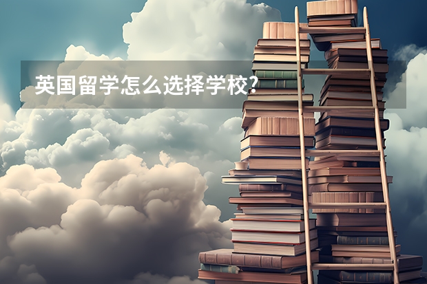 英国留学怎么选择学校?