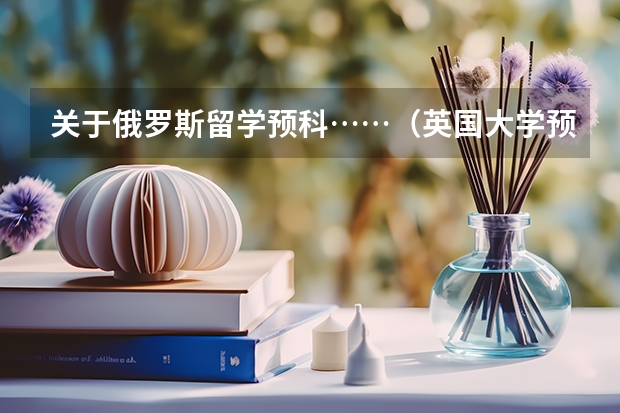 关于俄罗斯留学预科……（英国大学预科，择校）