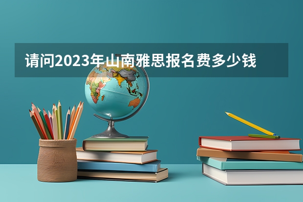 请问2023年山南雅思报名费多少钱