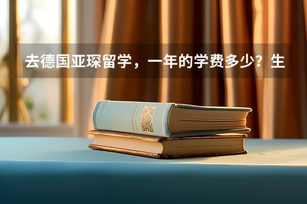 去德国亚琛留学，一年的学费多少？生活费有大概得多少?