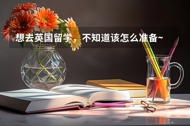 想去英国留学，不知道该怎么准备~
英国留学的具体条件和要求