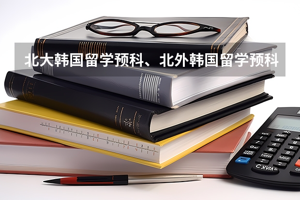 北大韩国留学预科、北外韩国留学预科和北师大韩国留学预科有啥不一样，哪一学校办的更好？（山东最好的韩国留学预科）