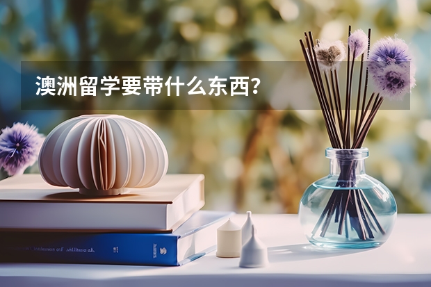 澳洲留学要带什么东西？