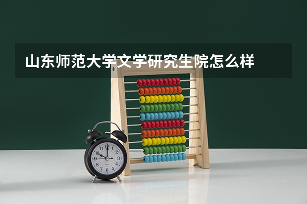 山东师范大学文学研究生院怎么样