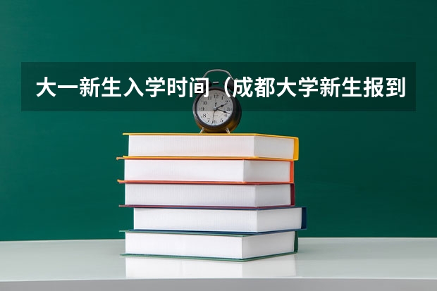 大一新生入学时间（成都大学新生报到时间）