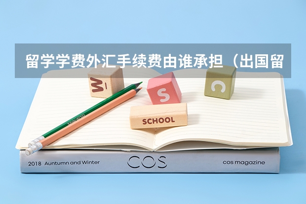 留学学费外汇手续费由谁承担（出国留学条件）