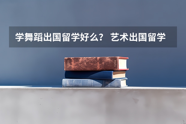 学舞蹈出国留学好么？ 艺术出国留学有没有免费的?