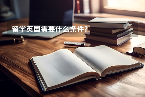 留学英国需要什么条件？