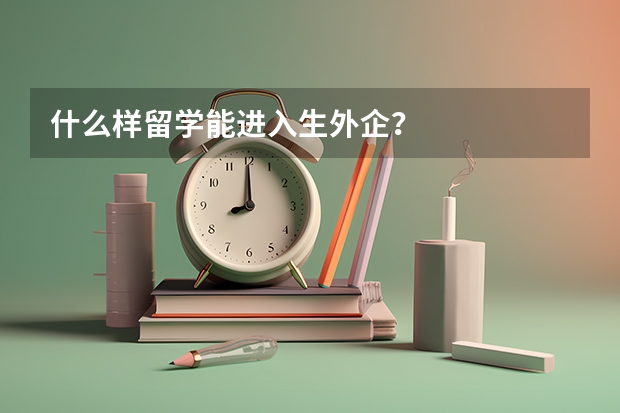 什么样留学能进入生外企？