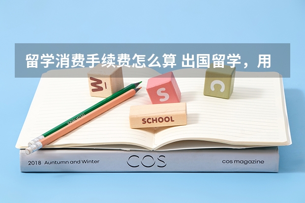 留学消费手续费怎么算 出国留学，用哪种方法交学费最省手续费？