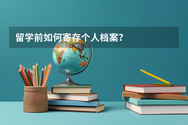 留学前如何寄存个人档案？