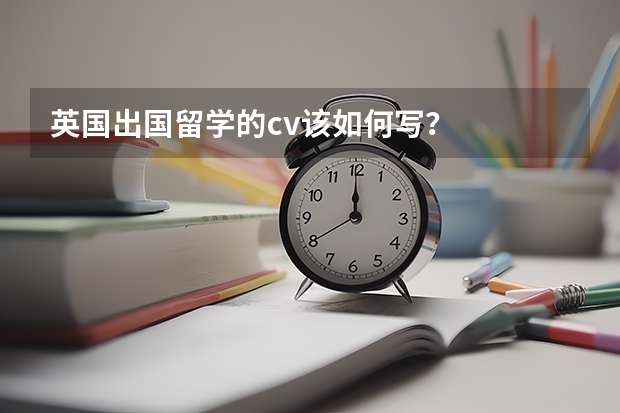 英国出国留学的cv该如何写？