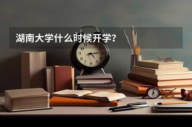 湖南大学什么时候开学？