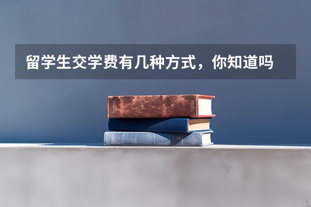 留学生交学费有几种方式，你知道吗