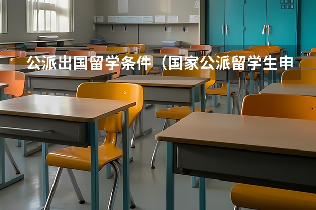 公派出国留学条件（国家公派留学生申请条件）