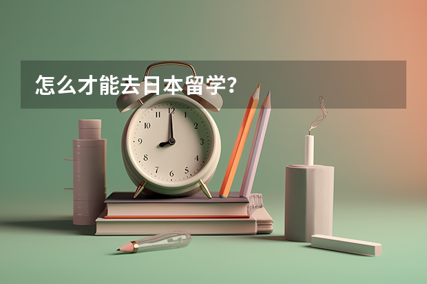 怎么才能去日本留学？